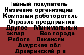 Тайный покупатель › Название организации ­ Компания-работодатель › Отрасль предприятия ­ Другое › Минимальный оклад ­ 1 - Все города Работа » Вакансии   . Амурская обл.,Архаринский р-н